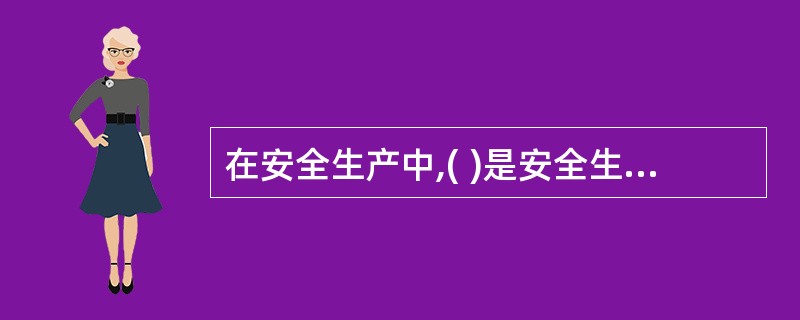 在安全生产中,( )是安全生产的灵魂和统帅,是安全生产工作基础中的基础,是安全生