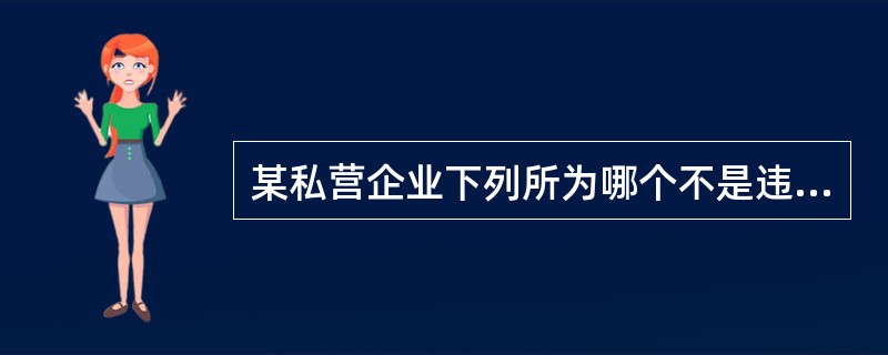某私营企业下列所为哪个不是违反劳动法的行为?( )