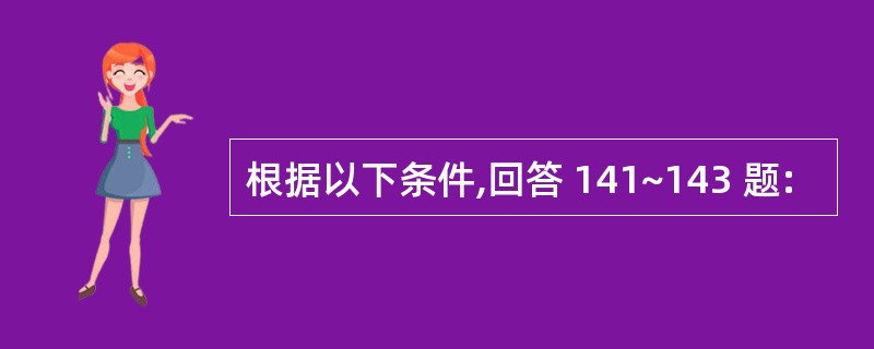 根据以下条件,回答 141~143 题: