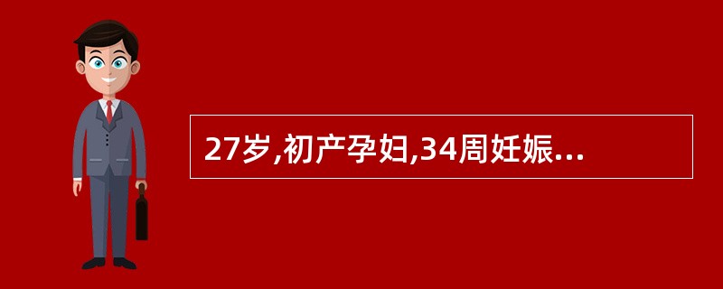 27岁,初产孕妇,34周妊娠,血压150£¯ 100mmHg,尿蛋白(£«)腹下