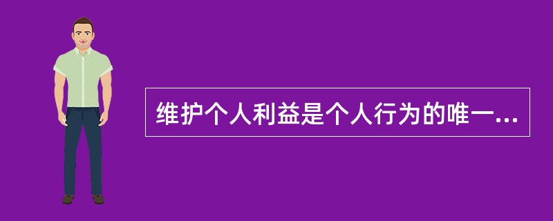 维护个人利益是个人行为的唯一动机。因此,维护个人利益是影响个人行为的主要因素。以