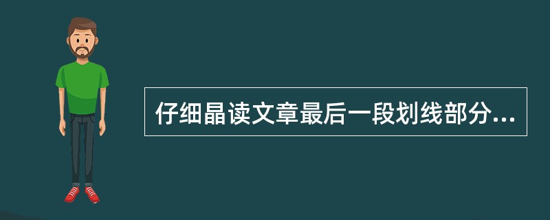 仔细晶读文章最后一段划线部分,结合全文说说该句表达了作者怎样的思想感情。(4分)