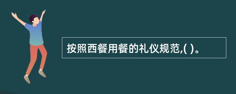 按照西餐用餐的礼仪规范,( )。