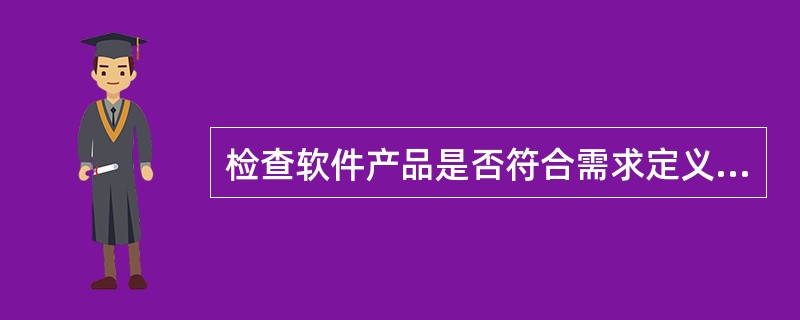 检查软件产品是否符合需求定义的过程称为 ______ 。