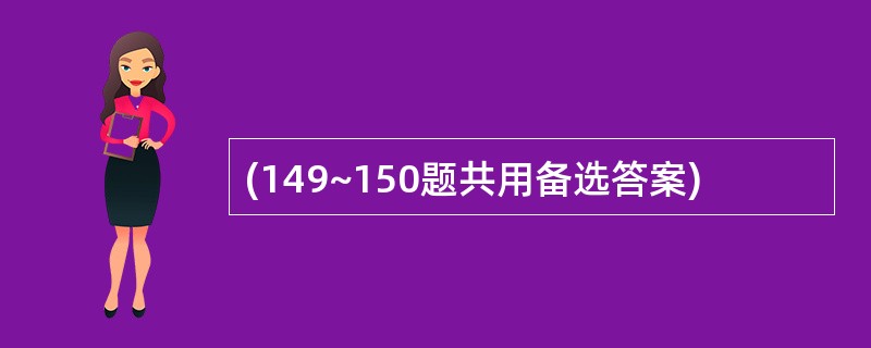 (149~150题共用备选答案)