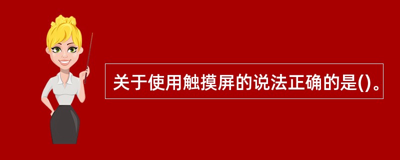 关于使用触摸屏的说法正确的是()。