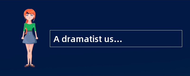 A dramatist usually_______ . [A] clarifi
