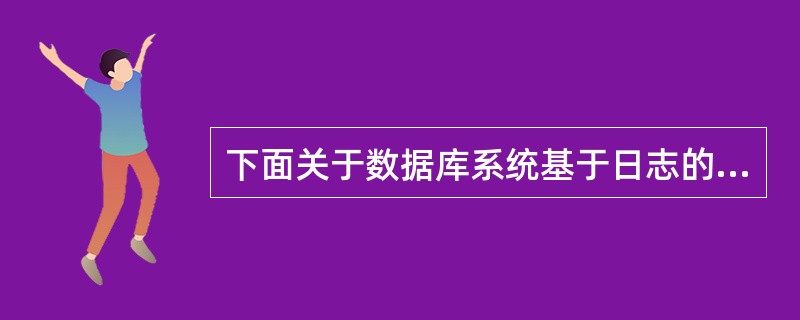 下面关于数据库系统基于日志的恢复的叙述中,哪一项是正确的?______