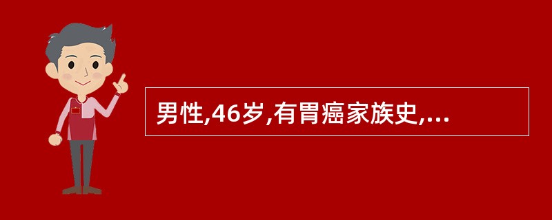 男性,46岁,有胃癌家族史,本人因胃部不适行胃镜检查,结果示幽门螺杆菌(Hp)