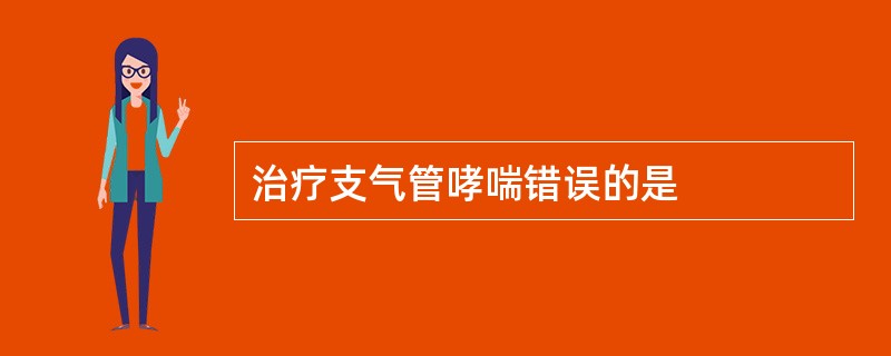 治疗支气管哮喘错误的是