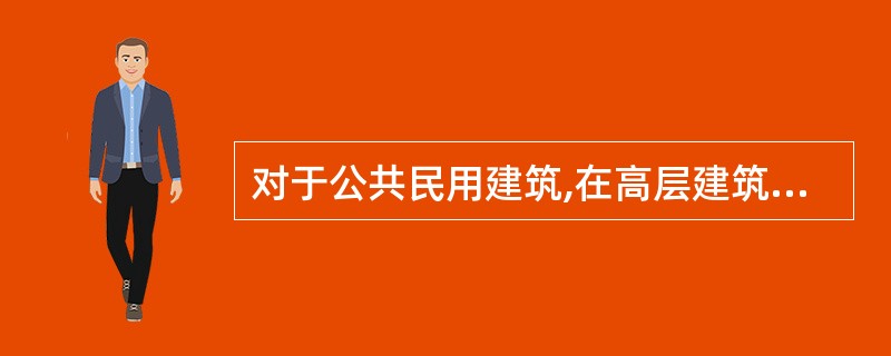 对于公共民用建筑,在高层建筑中将性质重要、火灾危险性大、疏散租扑救难度大的建筑划