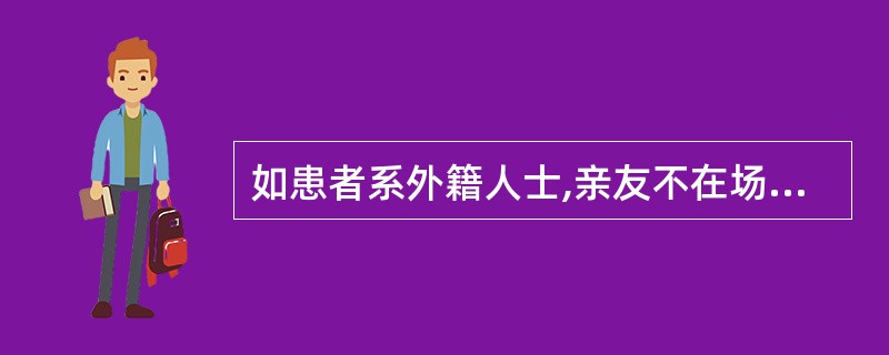 如患者系外籍人士,亲友不在场,导游人员应提醒领队及时通知( )。