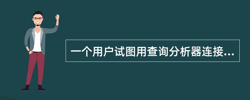 一个用户试图用查询分析器连接到一个SQL服务器上,服务器使用Windows验证模