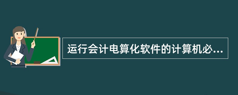 运行会计电算化软件的计算机必须放在财会部门或财会部门所属的机房内。 ( ) -