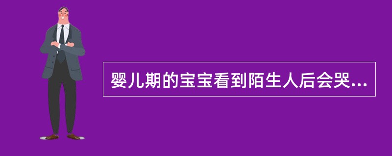 婴儿期的宝宝看到陌生人后会哭闹,依据埃里克森的理论,这是宝宝处于( )的主要冲突