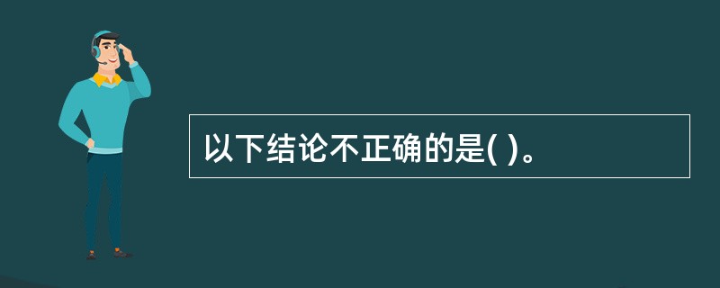 以下结论不正确的是( )。