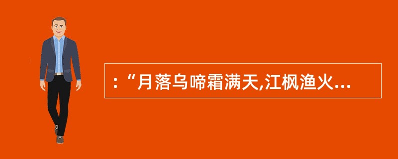 :“月落乌啼霜满天,江枫渔火对愁眠。姑苏城外寒山寺,夜半钟声到客船。”这首诗歌中