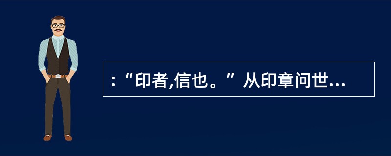 :“印者,信也。”从印章问世时起,作为一种工具,印章的主要功能是( )。