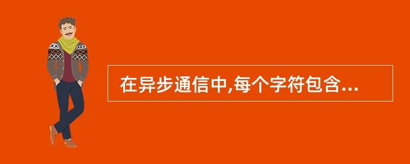  在异步通信中,每个字符包含1位起始位、7位数据位、1位奇偶校验位和1位终止位