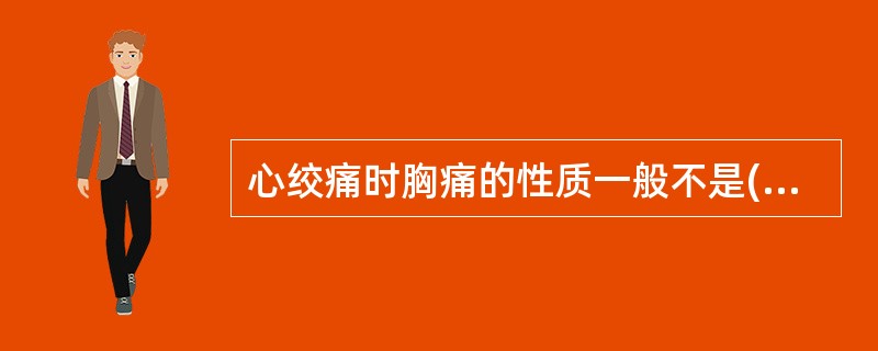 心绞痛时胸痛的性质一般不是()A、压迫性B、压榨性C、闷痛D、紧缩感E、针刺样