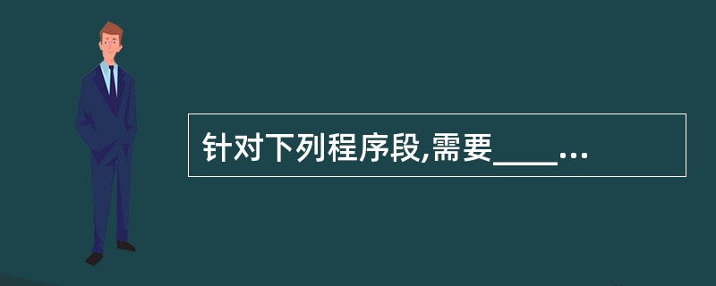 针对下列程序段,需要______个测试用例才可以满足语句覆盖的要求。 Switc