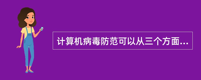 计算机病毒防范可以从三个方面来进行,即:检查和消毒。 ( )