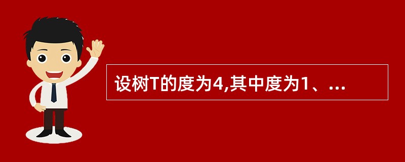 设树T的度为4,其中度为1、2、3和4的结点个数分别为4.2、1和1, 则T中的