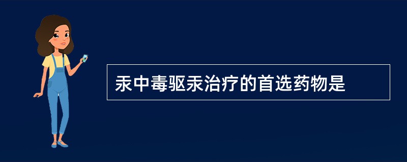 汞中毒驱汞治疗的首选药物是