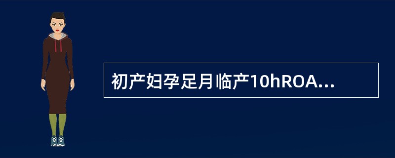 初产妇孕足月临产10hROA胎心136次£¯min,宫口开大4cm,2h后再次肛