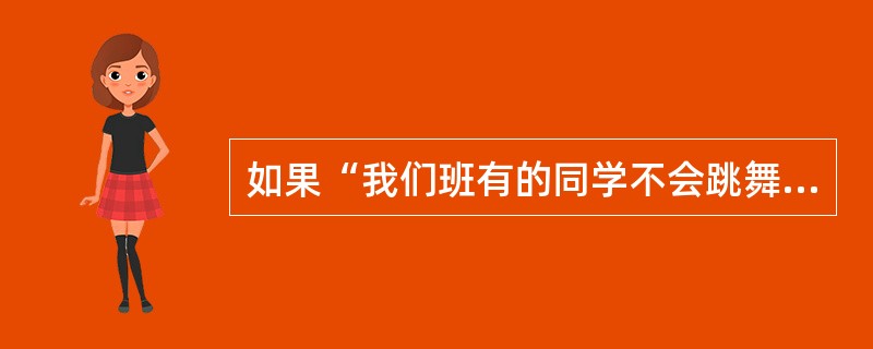 如果“我们班有的同学不会跳舞”是一个真判断,下列不能确定其真假的是( )。