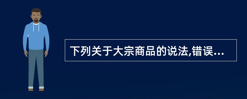 下列关于大宗商品的说法,错误的是( )。