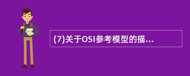 (7)关于OSI参考模型的描述中,正确的是 A)不同节点的不一同层通过协议通信