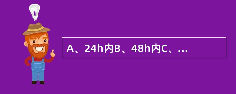 A、24h内B、48h内C、1周内D、3周内E、2~3周后 蛛网膜下腔出血腰椎穿