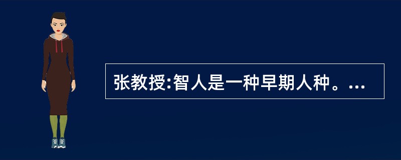 张教授:智人是一种早期人种。最近在距今百万年前的智人遗址中发现了烧焦的羚羊骨头碎