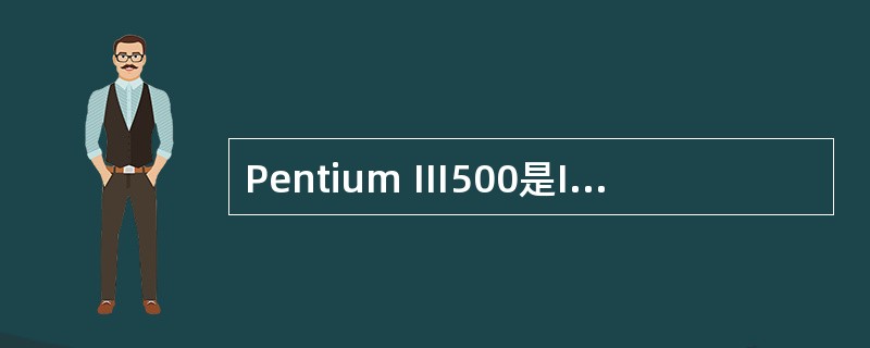 Pentium Ⅲ500是Intel公司生产的一种CPU芯片。其中的“500”指