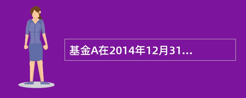 基金A在2014年12月31日的净值为1亿元。2015年3月31日,客户申购了3