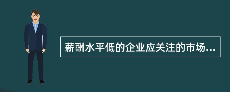 薪酬水平低的企业应关注的市场的薪酬点位为( )。