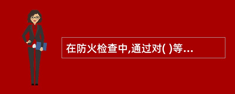 在防火检查中,通过对( )等进行检查,核实建筑外墙装饰是否符合现行国家工程建设消