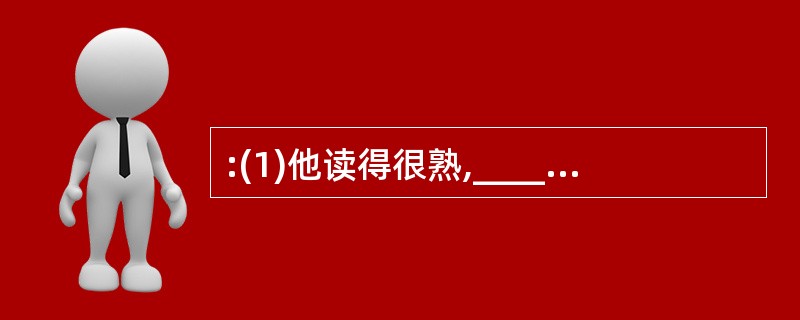 :(1)他读得很熟,____能全文背诵。 (2)两方都是你的朋友,如今闹了别扭,