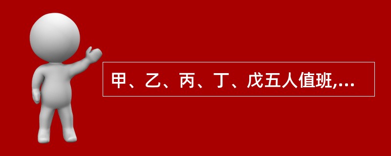 甲、乙、丙、丁、戊五人值班,从星期一到星期五,每人各值班一天。要求:乙排在丁、戊