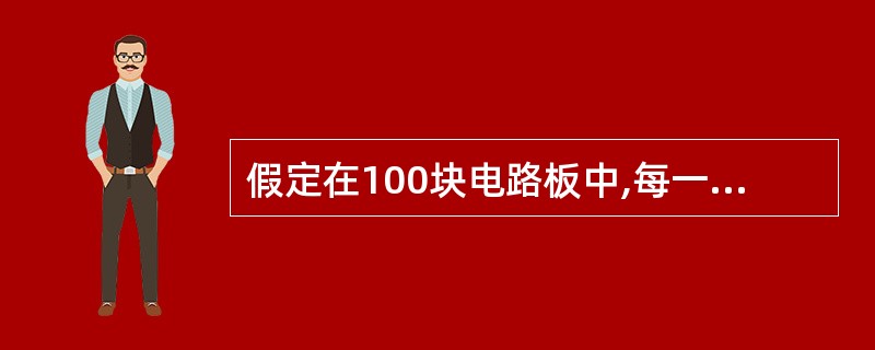 假定在100块电路板中,每一个电路板都含有10个缺陷机会,若在制造这100个电路