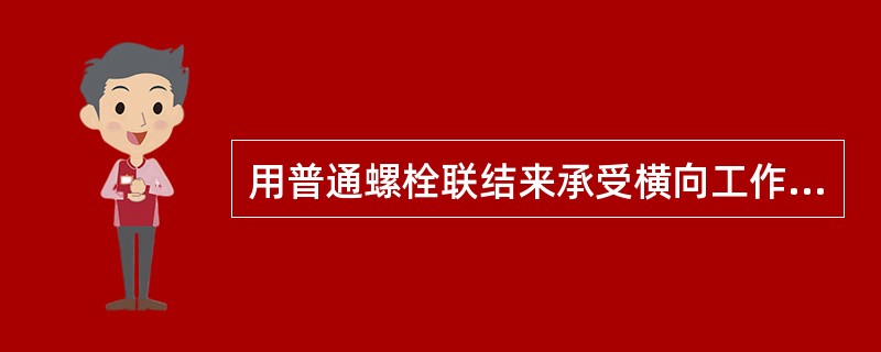 用普通螺栓联结来承受横向工作载荷时,其是靠联接件与被联接件的()来承受的。