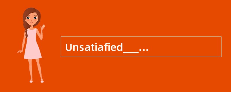 Unsatiafied______with the payment, he to