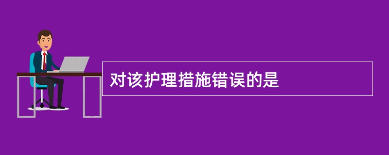 对该护理措施错误的是