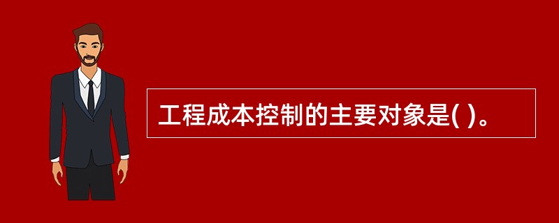 工程成本控制的主要对象是( )。