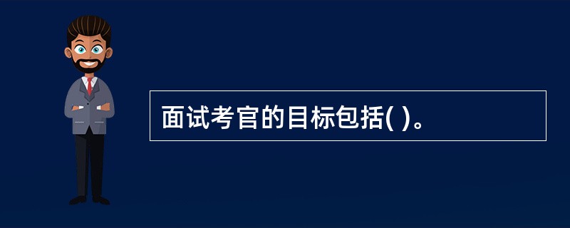 面试考官的目标包括( )。