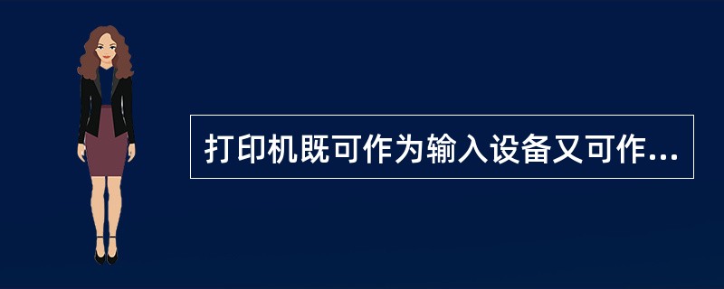 打印机既可作为输入设备又可作为输出设备。( )