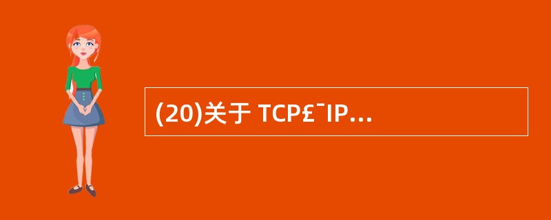 (20)关于 TCP£¯IP 参考模型的描述中,正确的是 A)采用七层网络体系结
