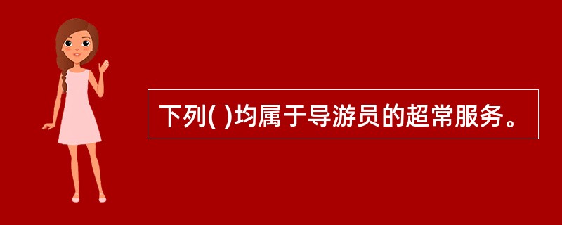 下列( )均属于导游员的超常服务。