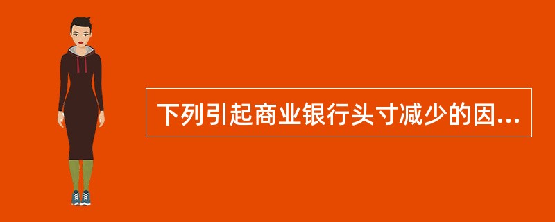 下列引起商业银行头寸减少的因素是( )。